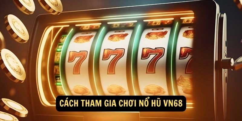 Cách tham gia nổ hũ Vn68